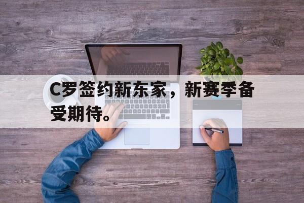 C罗签约新东家，新赛季备受期待。