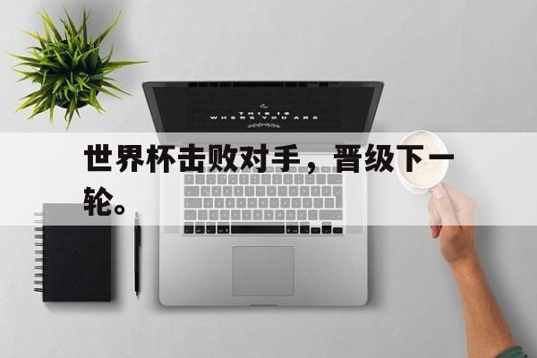 世界杯击败对手，晋级下一轮。