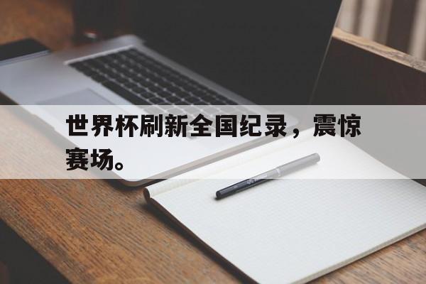世界杯刷新全国纪录，震惊赛场。