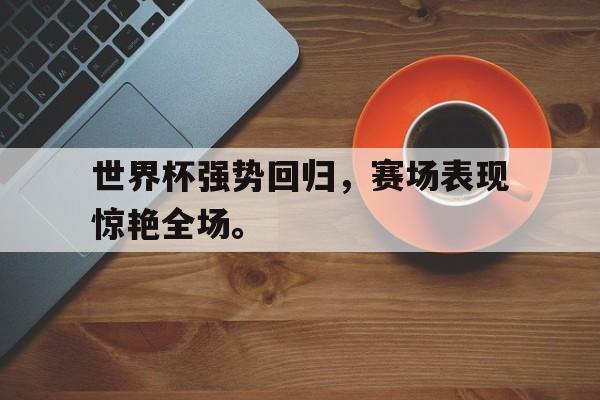 世界杯强势回归，赛场表现惊艳全场。