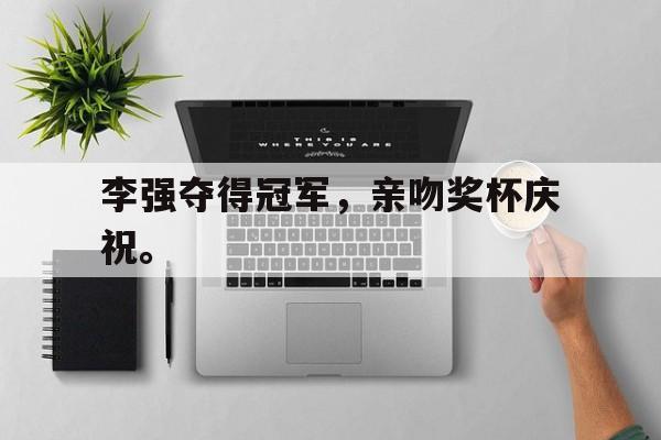 李强夺得冠军，亲吻奖杯庆祝。