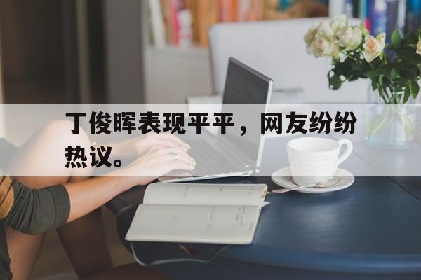 丁俊晖表现平平，网友纷纷热议。