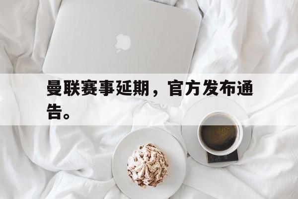 曼联赛事延期，官方发布通告。