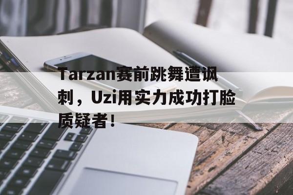 Tarzan赛前跳舞遭讽刺，Uzi用实力成功打脸质疑者！