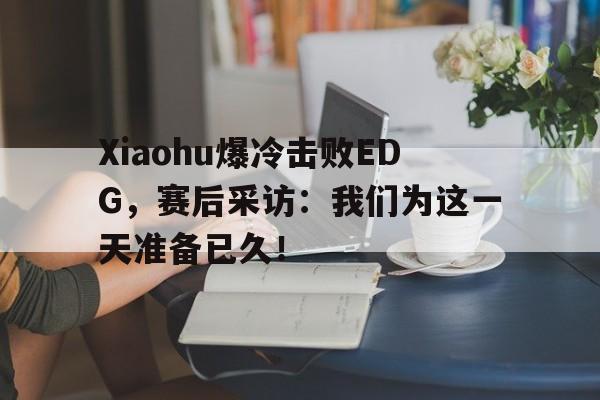 Xiaohu爆冷击败EDG，赛后采访：我们为这一天准备已久！
