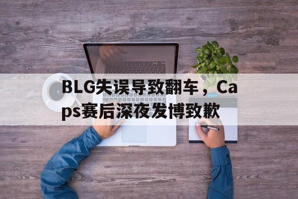 BLG失误导致翻车，Caps赛后深夜发博致歉