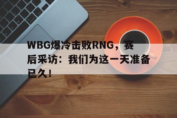 WBG爆冷击败RNG，赛后采访：我们为这一天准备已久！