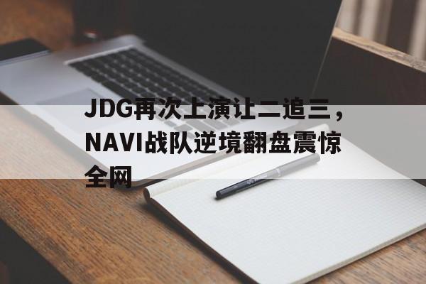 JDG再次上演让二追三，NAVI战队逆境翻盘震惊全网