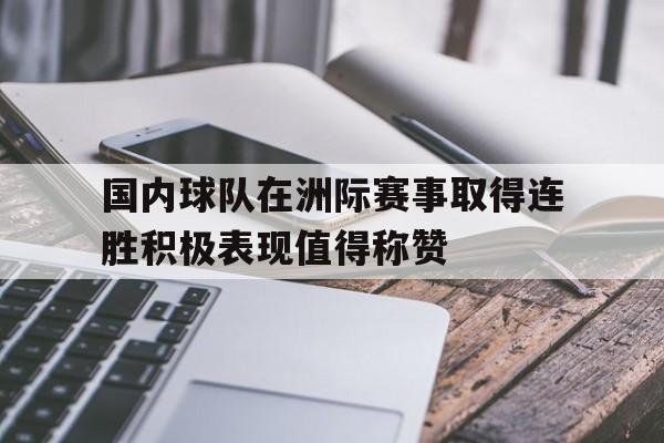 国内球队在洲际赛事取得连胜积极表现值得称赞