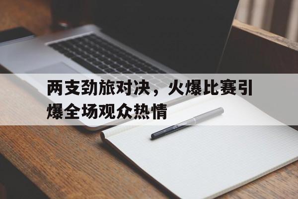 两支劲旅对决，火爆比赛引爆全场观众热情