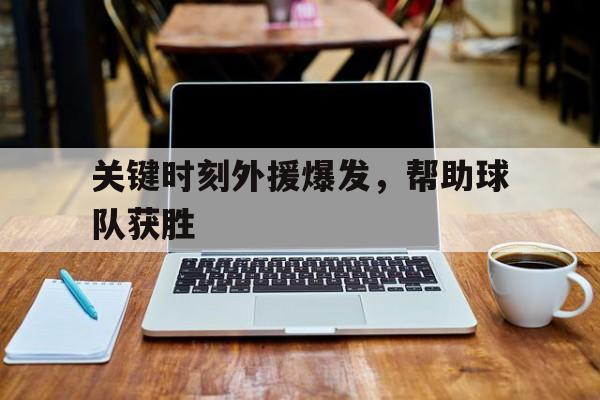 关键时刻外援爆发，帮助球队获胜