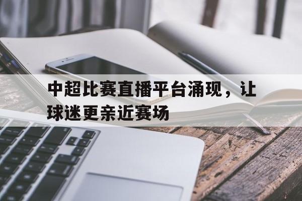中超比赛直播平台涌现，让球迷更亲近赛场