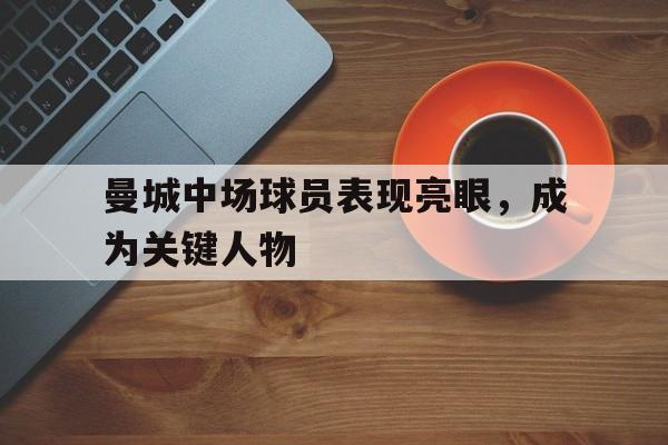曼城中场球员表现亮眼，成为关键人物