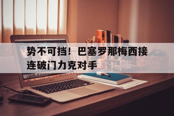 势不可挡！巴塞罗那梅西接连破门力克对手