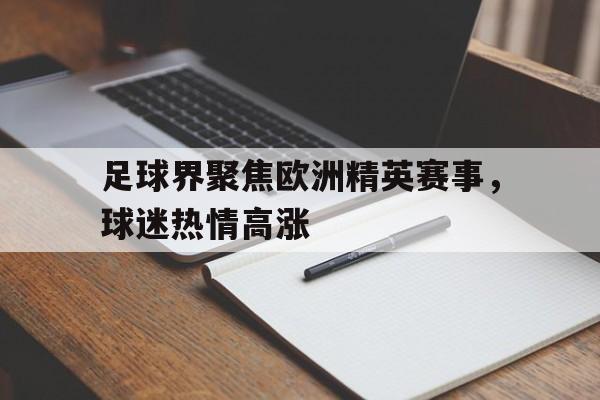 足球界聚焦欧洲精英赛事，球迷热情高涨