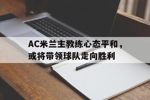 AC米兰主教练心态平和，或将带领球队走向胜利