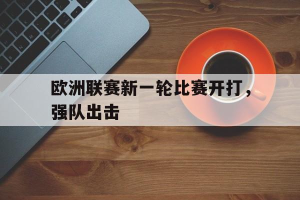 欧洲联赛新一轮比赛开打，强队出击