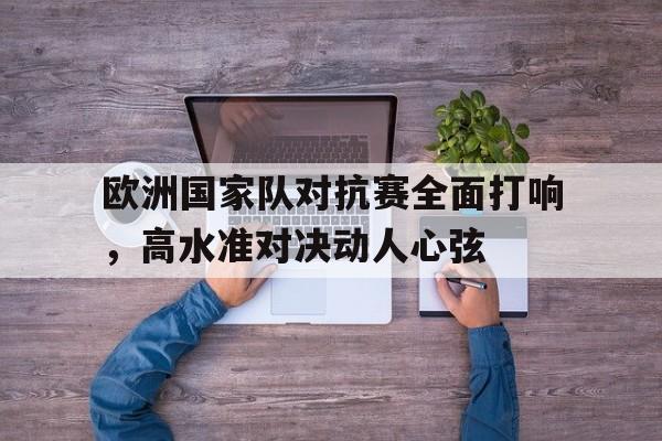 欧洲国家队对抗赛全面打响，高水准对决动人心弦