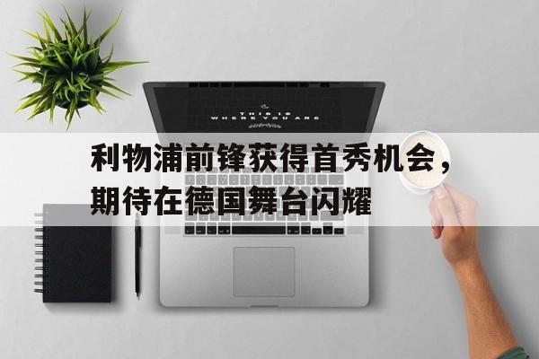 利物浦前锋获得首秀机会，期待在德国舞台闪耀