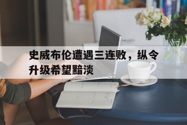 史威布伦遭遇三连败，纵令升级希望黯淡