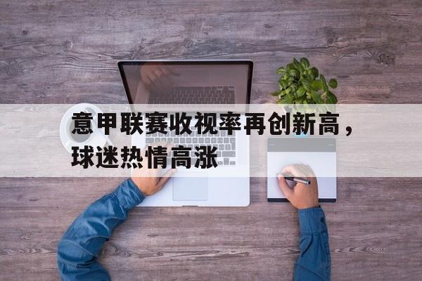 意甲联赛收视率再创新高，球迷热情高涨