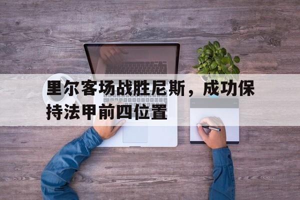 里尔客场战胜尼斯，成功保持法甲前四位置
