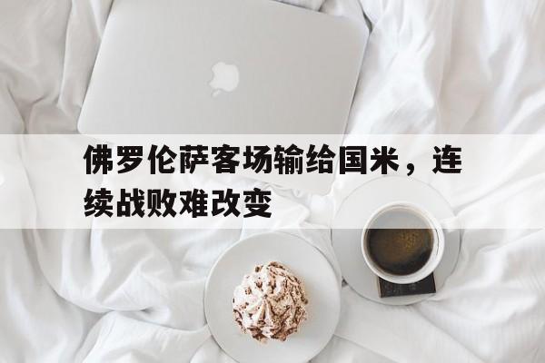 佛罗伦萨客场输给国米，连续战败难改变